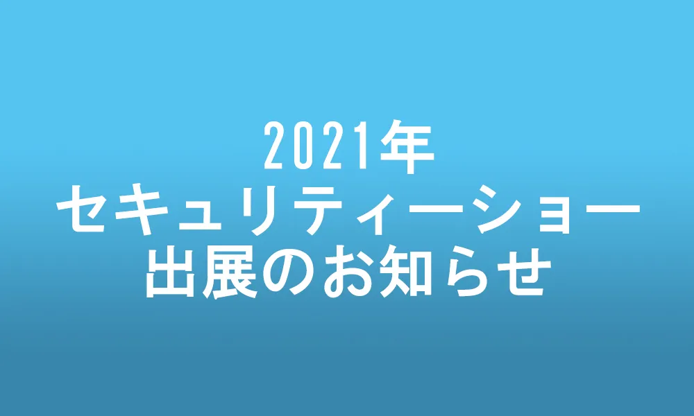 2021年セキュリティーショー出展のお知らせ